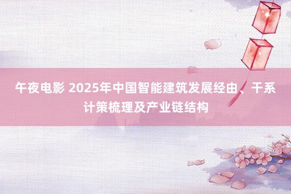 午夜电影 2025年中国智能建筑发展经由、干系计策梳理及产业链结构