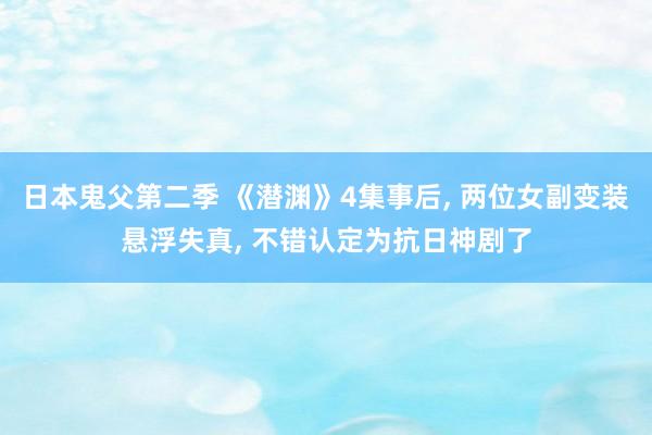 日本鬼父第二季 《潜渊》4集事后, 两位女副变装悬浮失真, 